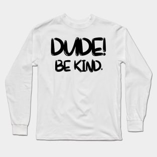 dude, be kind Long Sleeve T-Shirt